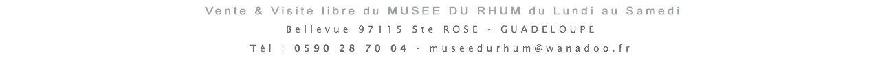 Vente & Visite libre du MUSEE DU RHUM du Lundi au Samedi  Bellevue 97115 Ste ROSE - GUADELOUPE Tél : 0590 28 70 04 - museedurhum@wanadoo.fr