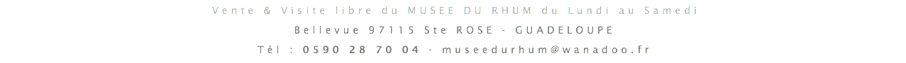 Vente & Visite libre du MUSEE DU RHUM du Lundi au Samedi : 9 H - 17H Bellevue 97115 Ste ROSE - GUADELOUPE Tél : 0590 28 70 04 - museedurhum@wanadoo.fr